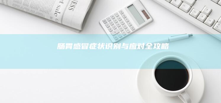 肠胃感冒：症状识别与应对全攻略