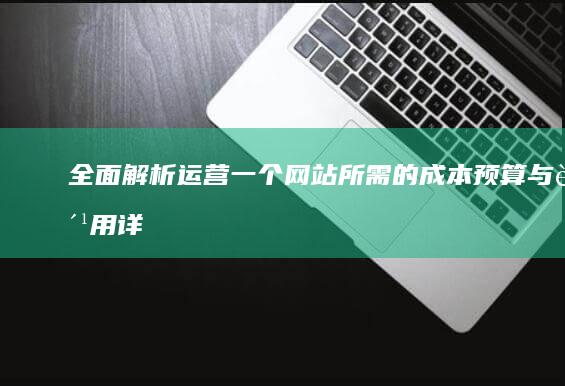 全面解析：运营一个网站所需的成本预算与费用详解